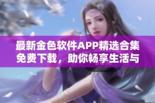 最新金色软件APP精选合集免费下载，助你畅享生活与工作