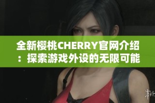 全新樱桃CHERRY官网介绍：探索游戏外设的无限可能性