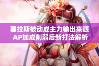 塞拉斯被动成主力输出来源 AP加成削弱后新打法解析