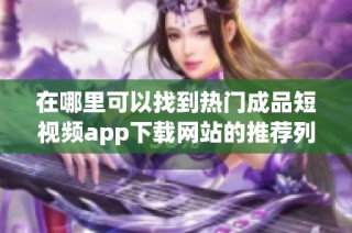 在哪里可以找到热门成品短视频app下载网站的推荐列表