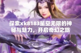 探索xk8183星空无限的神秘与魅力，开启奇幻之旅