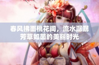 春风拂面桃花间，流水潺潺芳草如茵的美丽时光