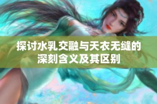 探讨水乳交融与天衣无缝的深刻含义及其区别