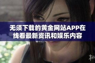 无须下载的黄金网站APP在线看最新资讯和娱乐内容