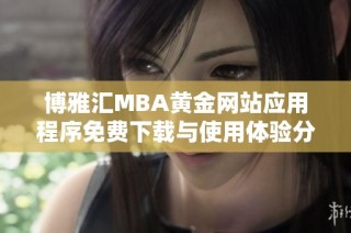 博雅汇MBA黄金网站应用程序免费下载与使用体验分享