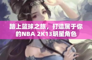 踏上篮球之旅，打造属于你的NBA 2K13明星角色