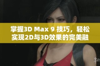 掌握3D Max 9 技巧，轻松实现2D与3D效果的完美融合