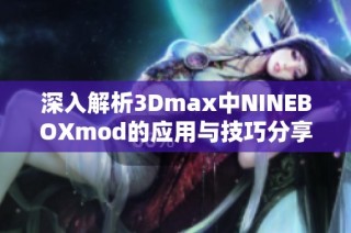 深入解析3Dmax中NINEBOXmod的应用与技巧分享