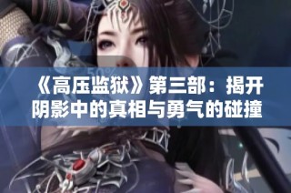 《高压监狱》第三部：揭开阴影中的真相与勇气的碰撞