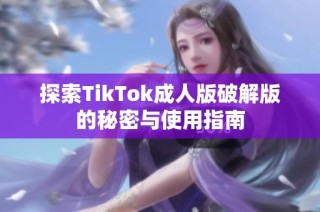 探索TikTok成人版破解版的秘密与使用指南