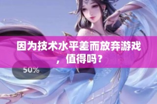 因为技术水平差而放弃游戏，值得吗？