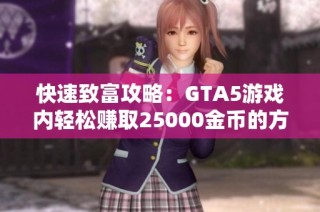 快速致富攻略：GTA5游戏内轻松赚取25000金币的方法分享