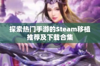 探索热门手游的Steam移植推荐及下载合集