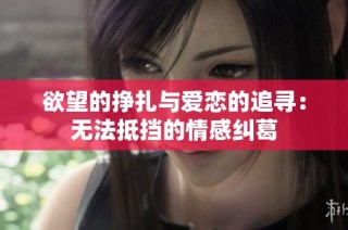 欲望的挣扎与爱恋的追寻：无法抵挡的情感纠葛