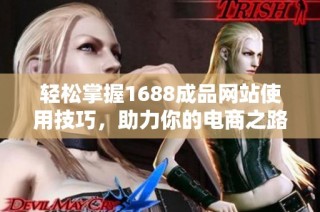 轻松掌握1688成品网站使用技巧，助力你的电商之路