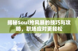 揭秘Soul抢风暴的技巧与攻略，职场应对更轻松