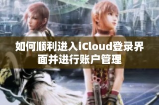 如何顺利进入iCloud登录界面并进行账户管理