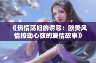 《热情荡妇的诱惑：欧美风情撩动心弦的爱情故事》