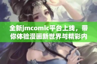 全新jmcomic平台上线，带你体验漫画新世界与精彩内容！