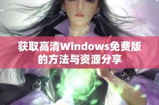 获取高清Windows免费版的方法与资源分享