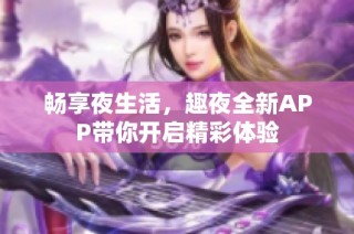 畅享夜生活，趣夜全新APP带你开启精彩体验