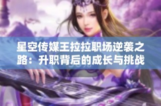 星空传媒王拉拉职场逆袭之路：升职背后的成长与挑战