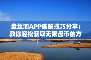 盘丝洞APP破解技巧分享：教你轻松获取无限盘币的方法