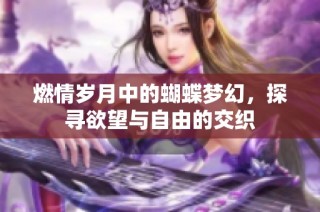 燃情岁月中的蝴蝶梦幻，探寻欲望与自由的交织