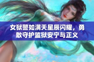 女狱警如满天星辰闪耀，勇敢守护监狱安宁与正义