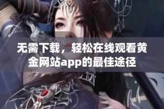 无需下载，轻松在线观看黄金网站app的最佳途径