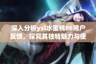 深入分析ysl水蜜桃86用户反馈，探究其独特魅力与使用体验