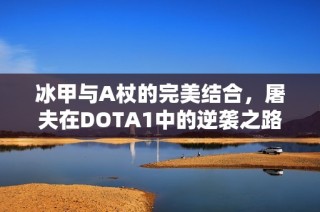 冰甲与A杖的完美结合，屠夫在DOTA1中的逆袭之路