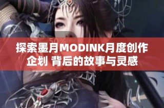 探索墨月MODINK月度创作企划 背后的故事与灵感