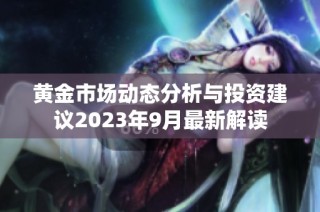 黄金市场动态分析与投资建议2023年9月最新解读