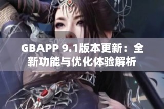 GBAPP 9.1版本更新：全新功能与优化体验解析