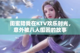 闺蜜陪我在KTV欢乐时光，意外被八人围困的故事