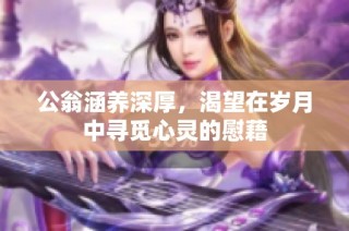 公翁涵养深厚，渴望在岁月中寻觅心灵的慰藉