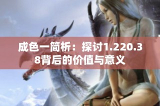 成色一简析：探讨1.220.38背后的价值与意义