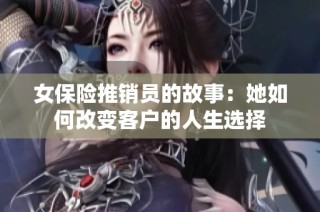 女保险推销员的故事：她如何改变客户的人生选择