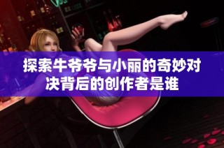 探索牛爷爷与小丽的奇妙对决背后的创作者是谁