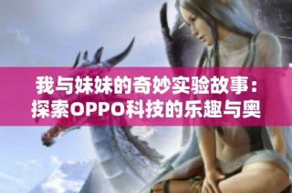 我与妹妹的奇妙实验故事：探索OPPO科技的乐趣与奥秘