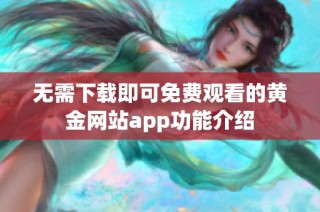 无需下载即可免费观看的黄金网站app功能介绍