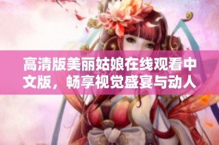 高清版美丽姑娘在线观看中文版，畅享视觉盛宴与动人故事