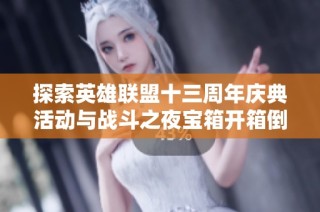探索英雄联盟十三周年庆典活动与战斗之夜宝箱开箱倒计时