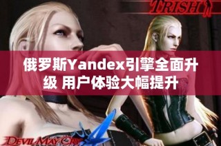 俄罗斯Yandex引擎全面升级 用户体验大幅提升