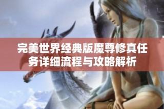 完美世界经典版魔尊修真任务详细流程与攻略解析