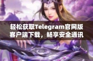 轻松获取Telegram官网版客户端下载，畅享安全通讯体验