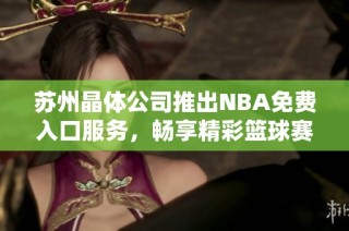 苏州晶体公司推出NBA免费入口服务，畅享精彩篮球赛事