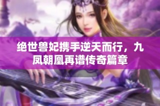 绝世兽妃携手逆天而行，九凤朝凰再谱传奇篇章