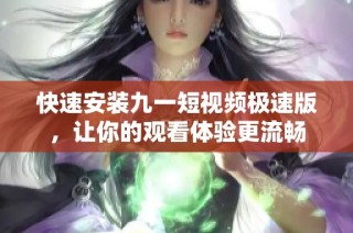 快速安装九一短视频极速版，让你的观看体验更流畅